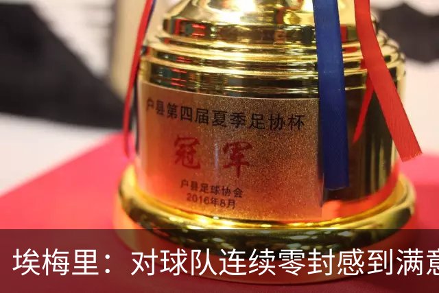 埃梅里：对球队连续零封感到满意 曼赞比展现出色的个人能力